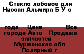 Стекло лобовое для Ниссан Альмира Б/У с 2014 года. › Цена ­ 5 000 - Все города Авто » Продажа запчастей   . Мурманская обл.,Полярный г.